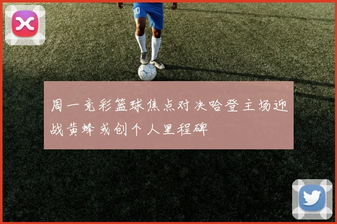周一竞彩篮球焦点对决哈登主场迎战黄蜂或创个人里程碑