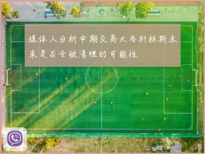 媒体人分析中期交易大洛科林斯未来是否会被清理的可能性