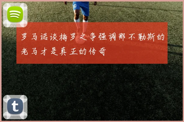 罗马诺谈梅罗之争强调那不勒斯的老马才是真正的传奇