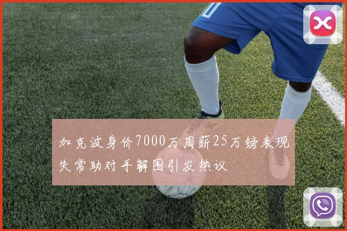 加克波身价7000万周薪25万镑表现失常助对手解围引发热议
