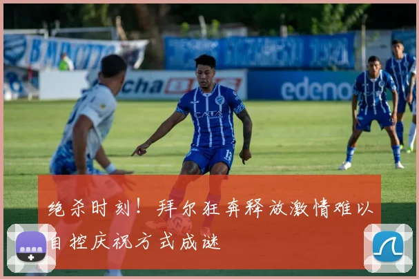绝杀时刻！拜尔狂奔释放激情难以自控庆祝方式成谜