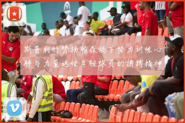 斯普利特赞杨瀚森场下努力训练心肺与力量这位年轻球员的拼搏精神值得认可