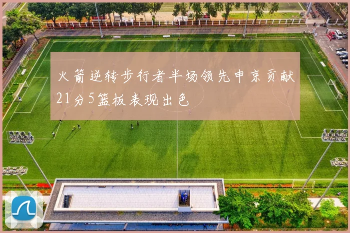火箭逆转步行者半场领先申京贡献21分5篮板表现出色