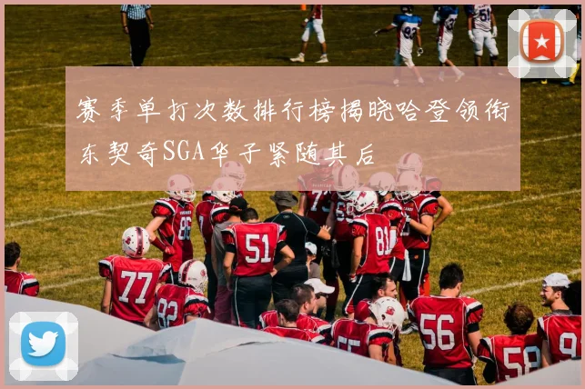 赛季单打次数排行榜揭晓哈登领衔东契奇SGA华子紧随其后