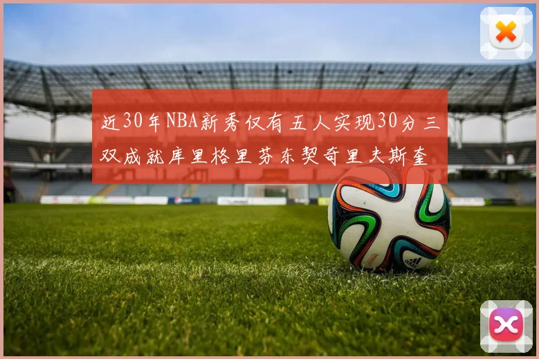 近30年NBA新秀仅有五人实现30分三双成就库里格里芬东契奇里夫斯奎因
