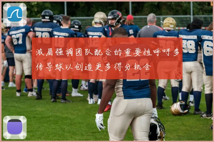 浓眉强调团队配合的重要性呼吁多传导球以创造更多得分机会