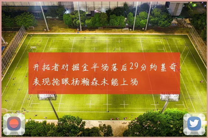 开拓者对掘金半场落后29分约基奇表现抢眼杨瀚森未能上场
