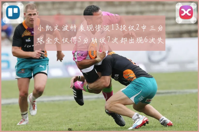 小凯文波特表现惨淡13投仅2中三分球全失仅得5分助攻7次却出现6次失误
