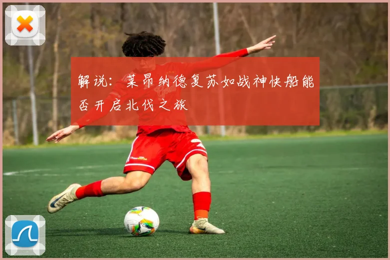 解说:莱昂纳德复苏如战神快船能否开启北伐之旅
