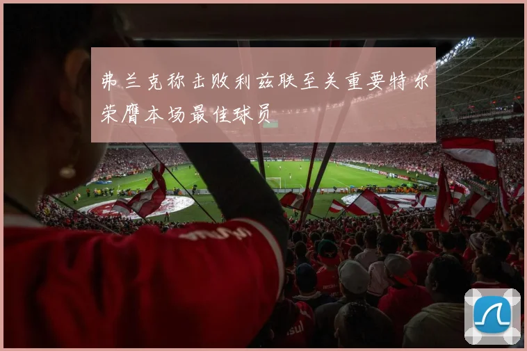 弗兰克称击败利兹联至关重要特尔荣膺本场最佳球员